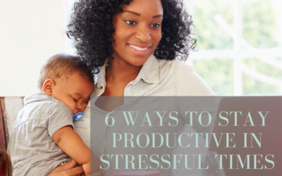 6 Ways to Stay Productive in Stressful Times