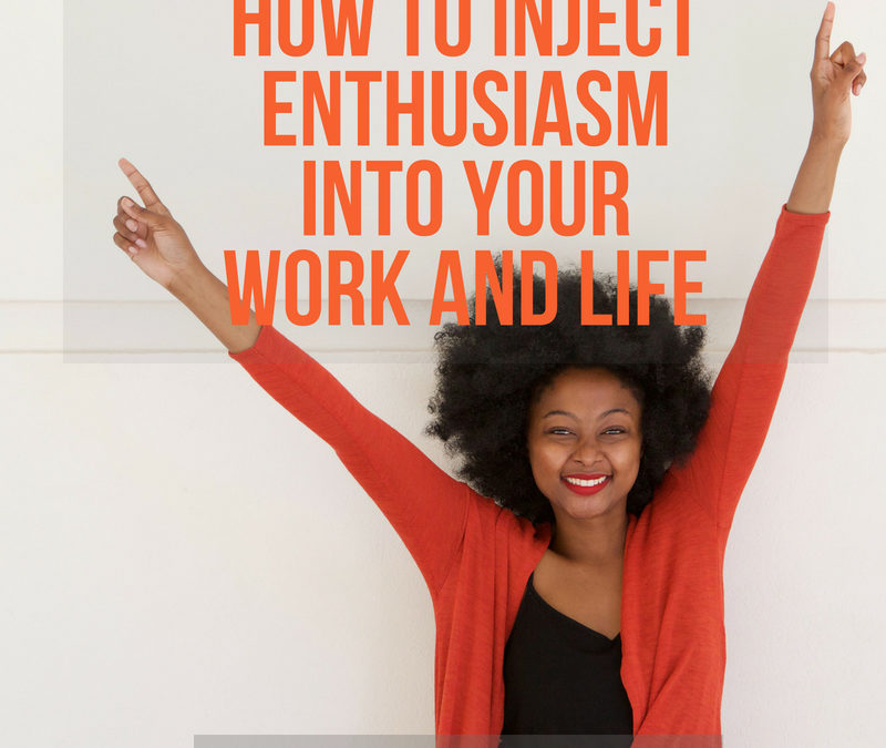 How to Inject Enthusiasm into Your Work and Life