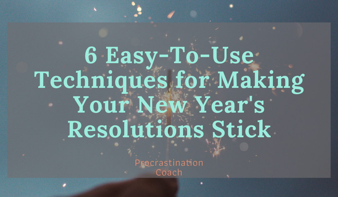 6 Easy-to-Use Techniques for Making Your New Year’s Resolutions Stick