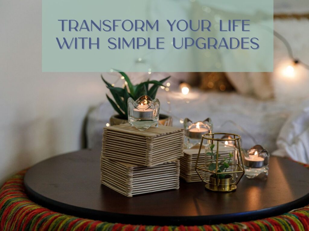 Transform Your Life with Simple Upgrades