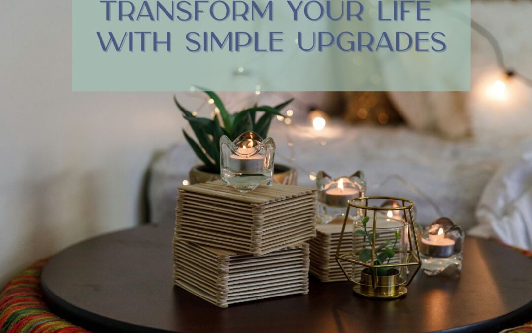 Transform Your Life with Simple Upgrades